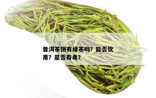 普洱茶饼有绿茶吗？能否饮用？是否有？