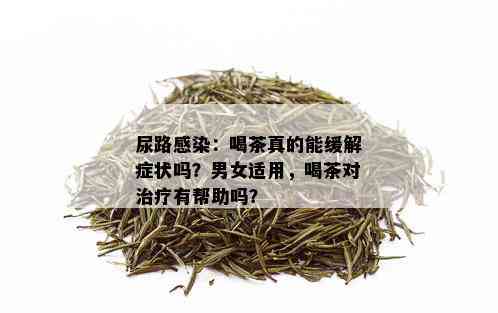 尿路感染：喝茶真的能缓解症状吗？男女适用，喝茶对治疗有帮助吗？