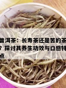 普洱茶：长寿茶还是苦的茶？探讨其养生功效与口感特点