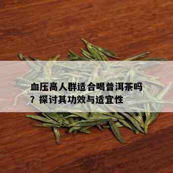 血压高人群适合喝普洱茶吗？探讨其功效与适宜性