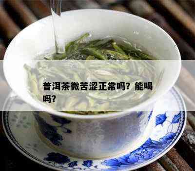 普洱茶微苦涩正常吗？能喝吗？