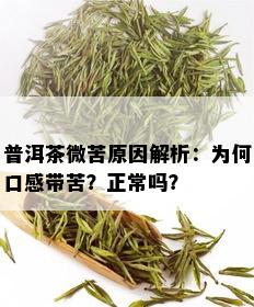 普洱茶微苦原因解析：为何口感带苦？正常吗？