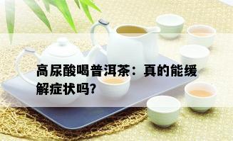 高尿酸喝普洱茶：真的能缓解症状吗？