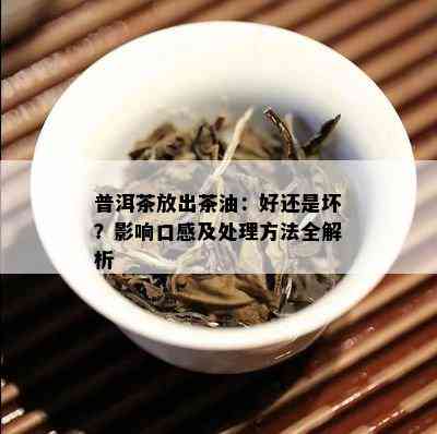 普洱茶放出茶油：好还是坏？影响口感及处理方法全解析