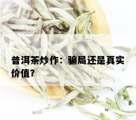 普洱茶炒作：骗局还是真实价值？