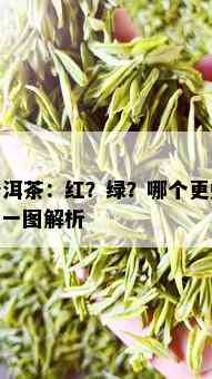 普洱茶：红？绿？哪个更好？一图解析