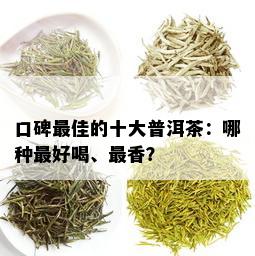 口碑更佳的十大普洱茶：哪种更好喝、最香？