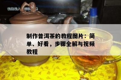 制作普洱茶的教程图片：简单、好看，步骤全解与视频教程