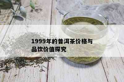 1999年的普洱茶价格与品饮价值探究