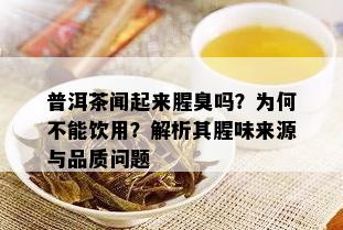 普洱茶闻起来腥臭吗？为何不能饮用？解析其腥味来源与品质问题