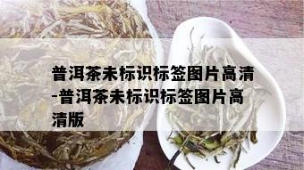 普洱茶未标识标签图片高清-普洱茶未标识标签图片高清版