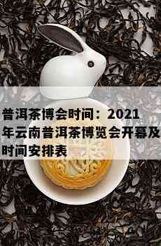 普洱茶博会时间：2021年云南普洱茶博览会开幕及时间安排表