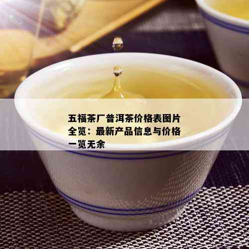 五福茶厂普洱茶价格表图片全览：最新产品信息与价格一览无余