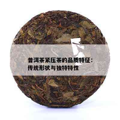 普洱茶紧压茶的品质特征：传统形状与独特特性