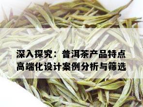 深入探究：普洱茶产品特点高端化设计案例分析与筛选