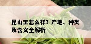 昆山玉怎么样？产地、种类及含义全解析