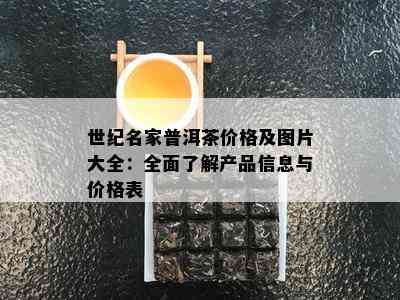 世纪名家普洱茶价格及图片大全：全面了解产品信息与价格表