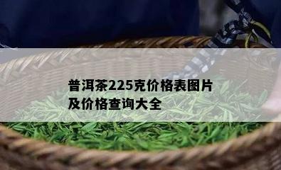 普洱茶225克价格表图片及价格查询大全