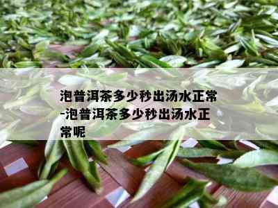 泡普洱茶多少秒出汤水正常-泡普洱茶多少秒出汤水正常呢