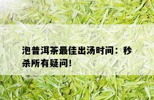 泡普洱茶更佳出汤时间：秒杀所有疑问！