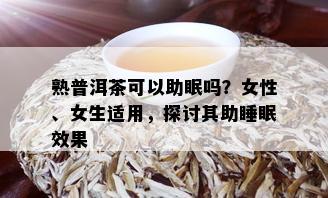 熟普洱茶可以助眠吗？女性、女生适用，探讨其助睡眠效果