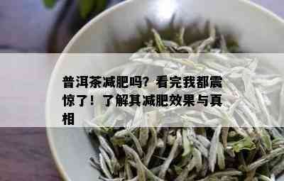 普洱茶减肥吗？看完我都震惊了！了解其减肥效果与真相