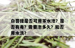 白菩提是否可用茶水泡？是否有？需要泡多久？能否用水洗？