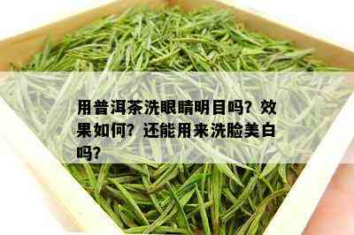 用普洱茶洗眼睛明目吗？效果如何？还能用来洗脸美白吗？