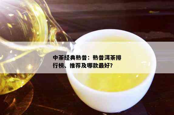 中茶经典熟普：熟普洱茶排行榜、推荐及哪款更好？