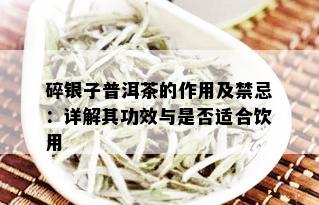 碎银子普洱茶的作用及禁忌：详解其功效与是否适合饮用