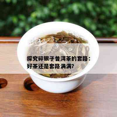 探究碎银子普洱茶的套路：好茶还是套路满满？