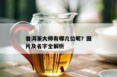 普洱茶大师有哪几位呢？图片及名字全解析