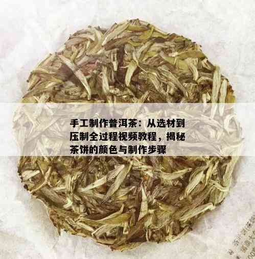 手工制作普洱茶：从选材到压制全过程视频教程，揭秘茶饼的颜色与制作步骤