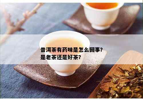 普洱茶有药味是怎么回事？是老茶还是好茶？