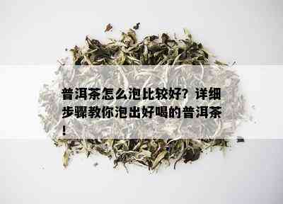 普洱茶怎么泡比较好？详细步骤教你泡出好喝的普洱茶！