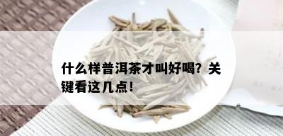 什么样普洱茶才叫好喝？关键看这几点！