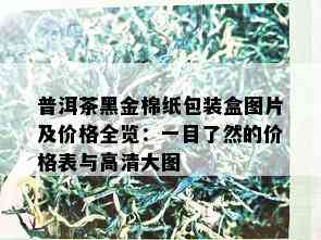 普洱茶黑金棉纸包装盒图片及价格全览：一目了然的价格表与高清大图