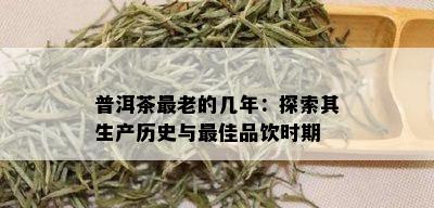 普洱茶最老的几年：探索其生产历史与更佳品饮时期