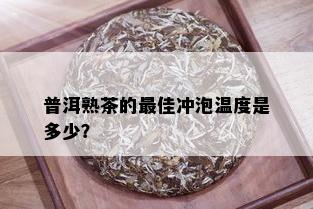 普洱熟茶的更佳冲泡温度是多少？