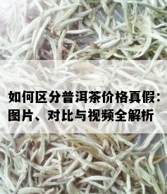 如何区分普洱茶价格真假：图片、对比与视频全解析