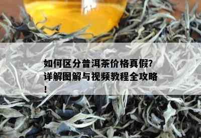 如何区分普洱茶价格真假？详解图解与视频教程全攻略！