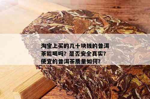 淘宝上买的几十块钱的普洱茶能喝吗？是否安全真实？便宜的普洱茶质量如何？