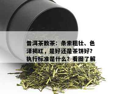 普洱茶散茶：条索粗壮、色泽褐红，是好还是茶饼好？执行标准是什么？看图了解