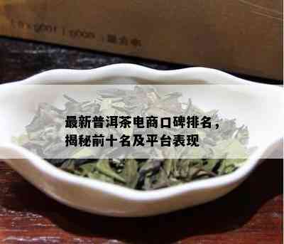 最新普洱茶电商口碑排名，揭秘前十名及平台表现