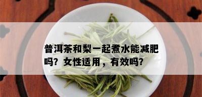 普洱茶和梨一起煮水能减肥吗？女性适用，有效吗？