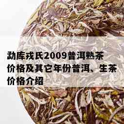 勐库戎氏2009普洱熟茶价格及其它年份普洱、生茶价格介绍