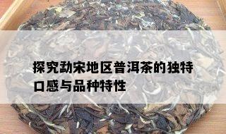 探究勐宋地区普洱茶的独特口感与品种特性