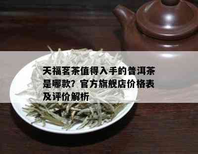 天福茗茶值得入手的普洱茶是哪款？官方旗舰店价格表及评价解析