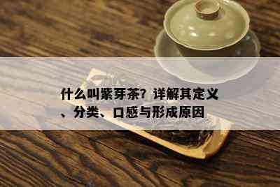 什么叫紫芽茶？详解其定义、分类、口感与形成原因