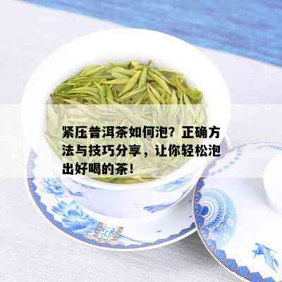 紧压普洱茶如何泡？正确方法与技巧分享，让你轻松泡出好喝的茶！